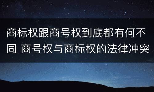 商标权跟商号权到底都有何不同 商号权与商标权的法律冲突与解决