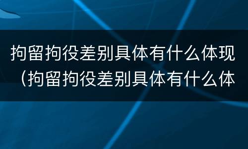 拘留拘役差别具体有什么体现（拘留拘役差别具体有什么体现呢）