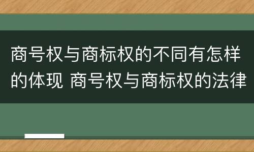 商号权与商标权的不同有怎样的体现 商号权与商标权的法律冲突与解决