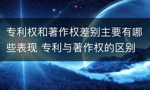 专利权和著作权差别主要有哪些表现 专利与著作权的区别