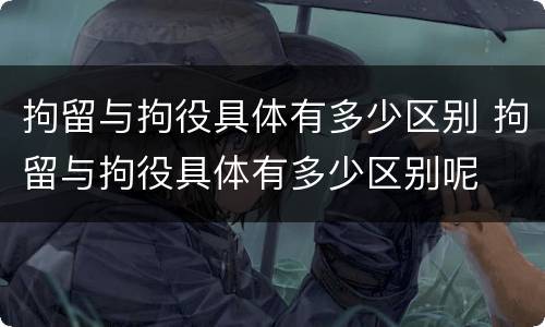 拘留与拘役具体有多少区别 拘留与拘役具体有多少区别呢