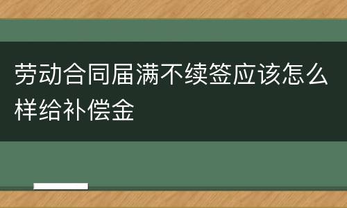 劳动合同届满不续签应该怎么样给补偿金