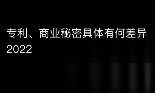 专利、商业秘密具体有何差异2022