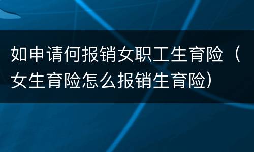 如申请何报销女职工生育险（女生育险怎么报销生育险）