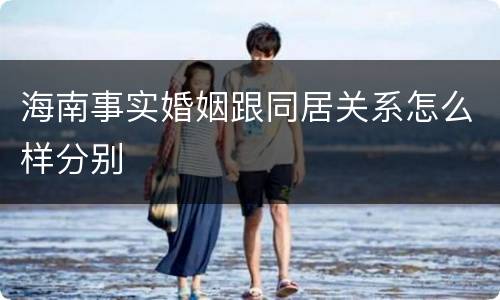 海南事实婚姻跟同居关系怎么样分别