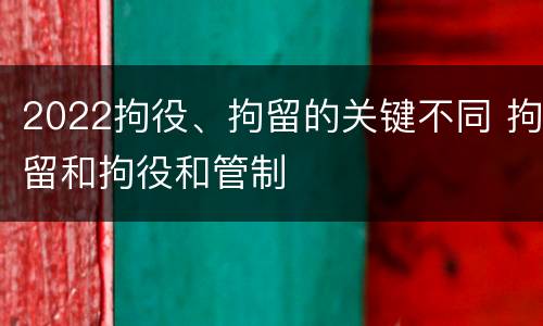 2022拘役、拘留的关键不同 拘留和拘役和管制