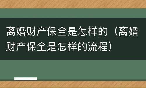 离婚财产保全是怎样的（离婚财产保全是怎样的流程）