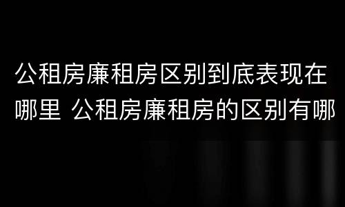 公租房廉租房区别到底表现在哪里 公租房廉租房的区别有哪些