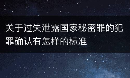 关于过失泄露国家秘密罪的犯罪确认有怎样的标准