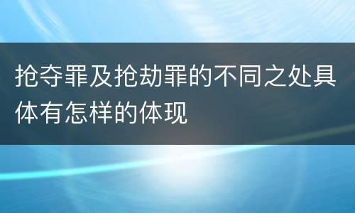 抢夺罪及抢劫罪的不同之处具体有怎样的体现