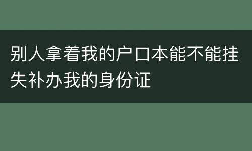 别人拿着我的户口本能不能挂失补办我的身份证