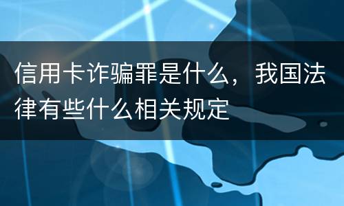 信用卡诈骗罪是什么，我国法律有些什么相关规定