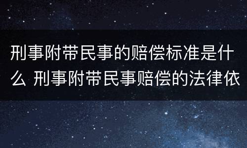 刑事附带民事的赔偿标准是什么 刑事附带民事赔偿的法律依据