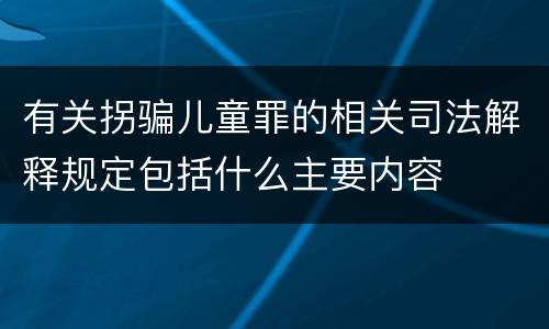 有关拐骗儿童罪的相关司法解释规定包括什么主要内容