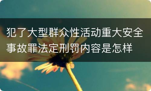 犯了大型群众性活动重大安全事故罪法定刑罚内容是怎样