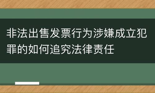 非法出售发票行为涉嫌成立犯罪的如何追究法律责任