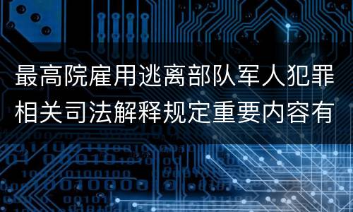 最高院雇用逃离部队军人犯罪相关司法解释规定重要内容有哪些