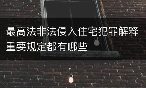 最高法非法侵入住宅犯罪解释重要规定都有哪些