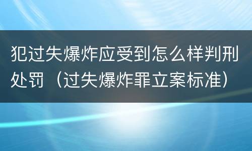 犯过失爆炸应受到怎么样判刑处罚（过失爆炸罪立案标准）