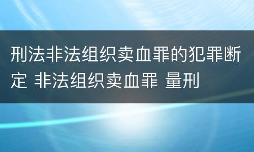 刑法非法组织卖血罪的犯罪断定 非法组织卖血罪 量刑