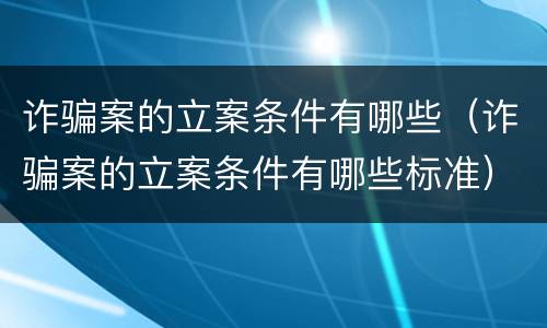 诈骗案的立案条件有哪些（诈骗案的立案条件有哪些标准）