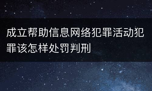 成立帮助信息网络犯罪活动犯罪该怎样处罚判刑