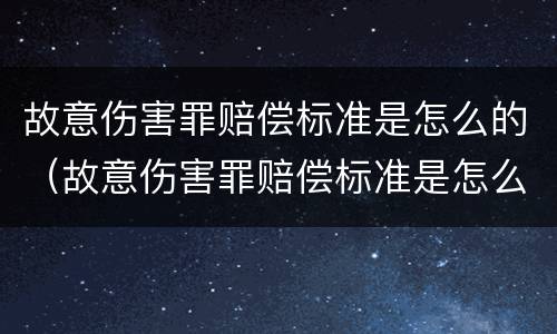 故意伤害罪赔偿标准是怎么的（故意伤害罪赔偿标准是怎么的呢）