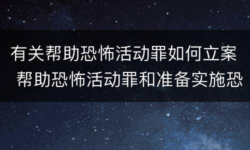 有关帮助恐怖活动罪如何立案 帮助恐怖活动罪和准备实施恐怖活动罪