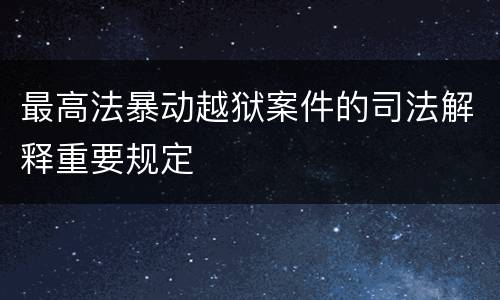 最高法暴动越狱案件的司法解释重要规定