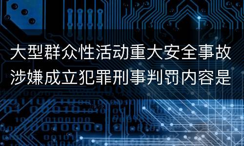 大型群众性活动重大安全事故涉嫌成立犯罪刑事判罚内容是什么