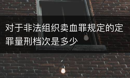 对于非法组织卖血罪规定的定罪量刑档次是多少