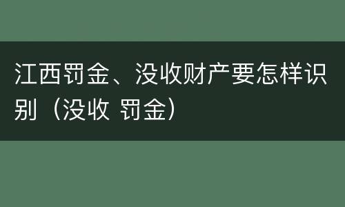 江西罚金、没收财产要怎样识别（没收 罚金）