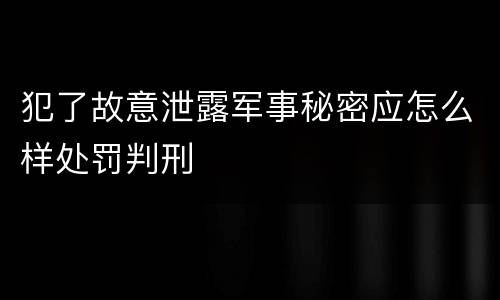 犯了故意泄露军事秘密应怎么样处罚判刑