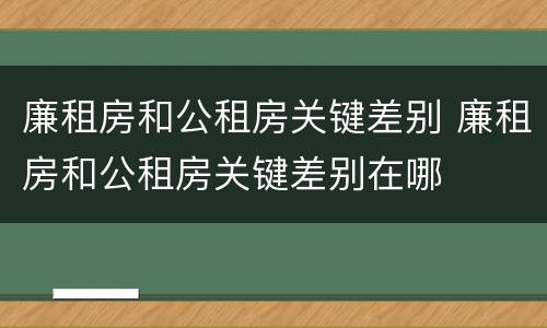 廉租房和公租房关键差别 廉租房和公租房关键差别在哪