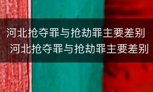 河北抢夺罪与抢劫罪主要差别 河北抢夺罪与抢劫罪主要差别在于