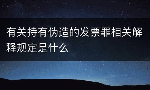 有关持有伪造的发票罪相关解释规定是什么