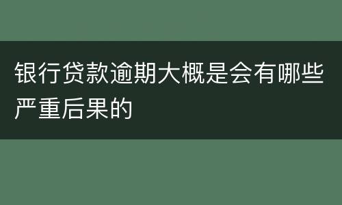 银行贷款逾期大概是会有哪些严重后果的