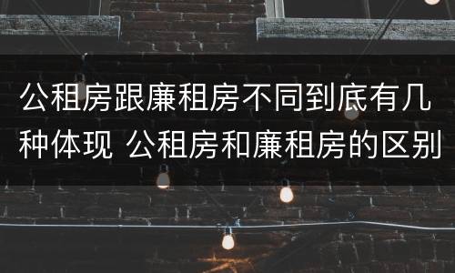 公租房跟廉租房不同到底有几种体现 公租房和廉租房的区别是什么请继续我在听