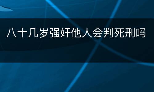 八十几岁强奸他人会判死刑吗