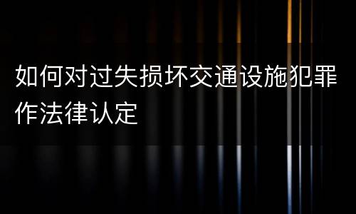 如何对过失损坏交通设施犯罪作法律认定