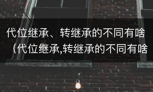 代位继承、转继承的不同有啥（代位继承,转继承的不同有啥影响）