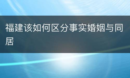 福建该如何区分事实婚姻与同居