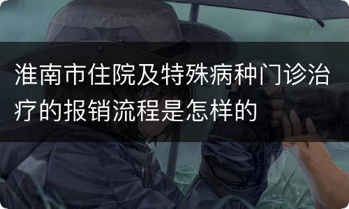 淮南市住院及特殊病种门诊治疗的报销流程是怎样的