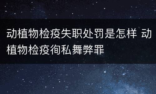 动植物检疫失职处罚是怎样 动植物检疫徇私舞弊罪