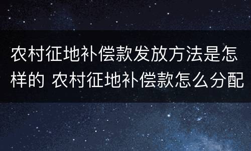 农村征地补偿款发放方法是怎样的 农村征地补偿款怎么分配合理