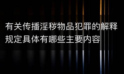 有关传播淫秽物品犯罪的解释规定具体有哪些主要内容