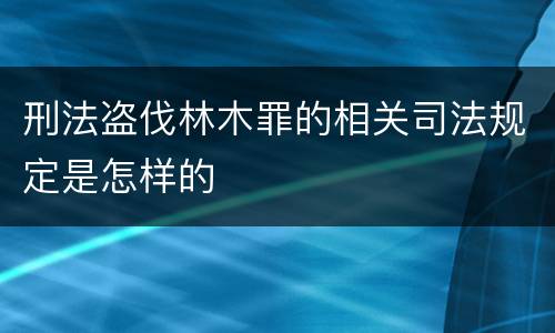 刑法盗伐林木罪的相关司法规定是怎样的