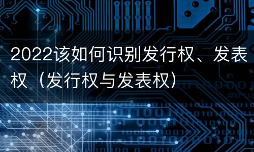 2022该如何识别发行权、发表权（发行权与发表权）