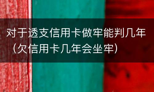 对于透支信用卡做牢能判几年（欠信用卡几年会坐牢）