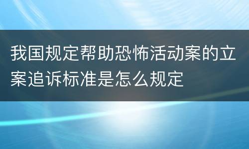 我国规定帮助恐怖活动案的立案追诉标准是怎么规定